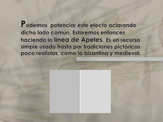 Si ponemos dos rectángulos de color parecido pero de diferente grado de luminosidad, uno al lado del otro, producirán ligera sensación de relieve. Nuestra percepción tiende a interpretar que el lado común sobresale, y que el rectángulo más claro está iluminado. Elclaroscuro