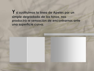 Podemos  potenciar este efecto aclarando dicho lado común. Estaremos entonces haciendo la línea de Apeles. Es un recurso simple usado hasta por tradiciones pictóricas poco realistas, como la bizantina y medieval. Elclaroscuro