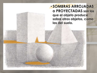 SOMBRAS PROPIAS son aquellas que se producen sobre el propio objeto.Elclaroscuro