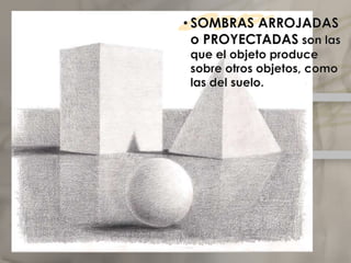 SOMBRAS ARROJADAS o PROYECTADAS son las que el objeto produce sobre otros objetos, como las del suelo.Elclaroscuro