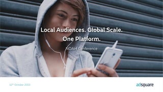 12th October 2015
Local Audiences. Global Scale.
One Platform.
NOAH Conference
 