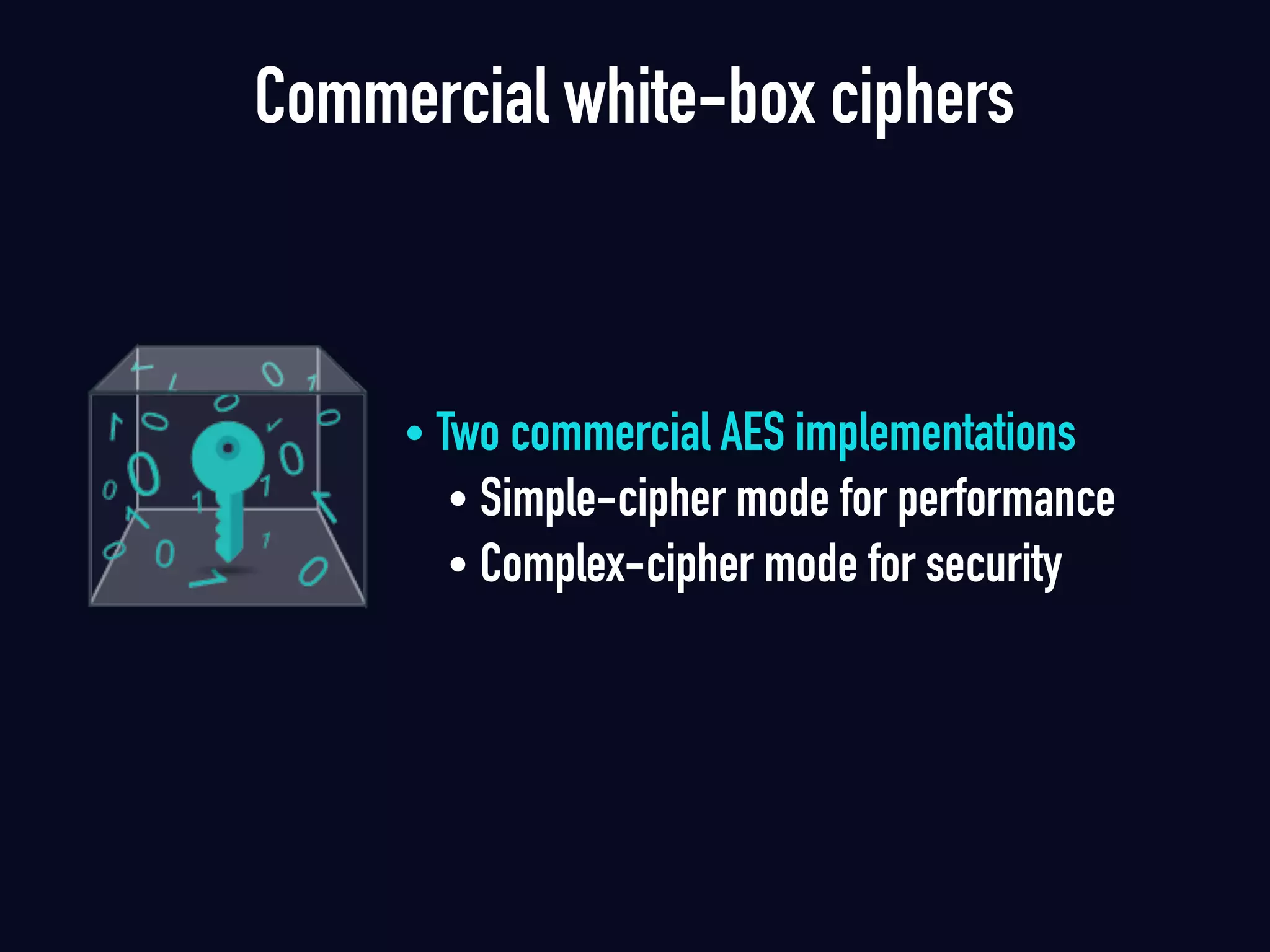 • Two commercial AES implementations
• Simple-cipher mode for performance
• Complex-cipher mode for security
Commercial white-box ciphers
 