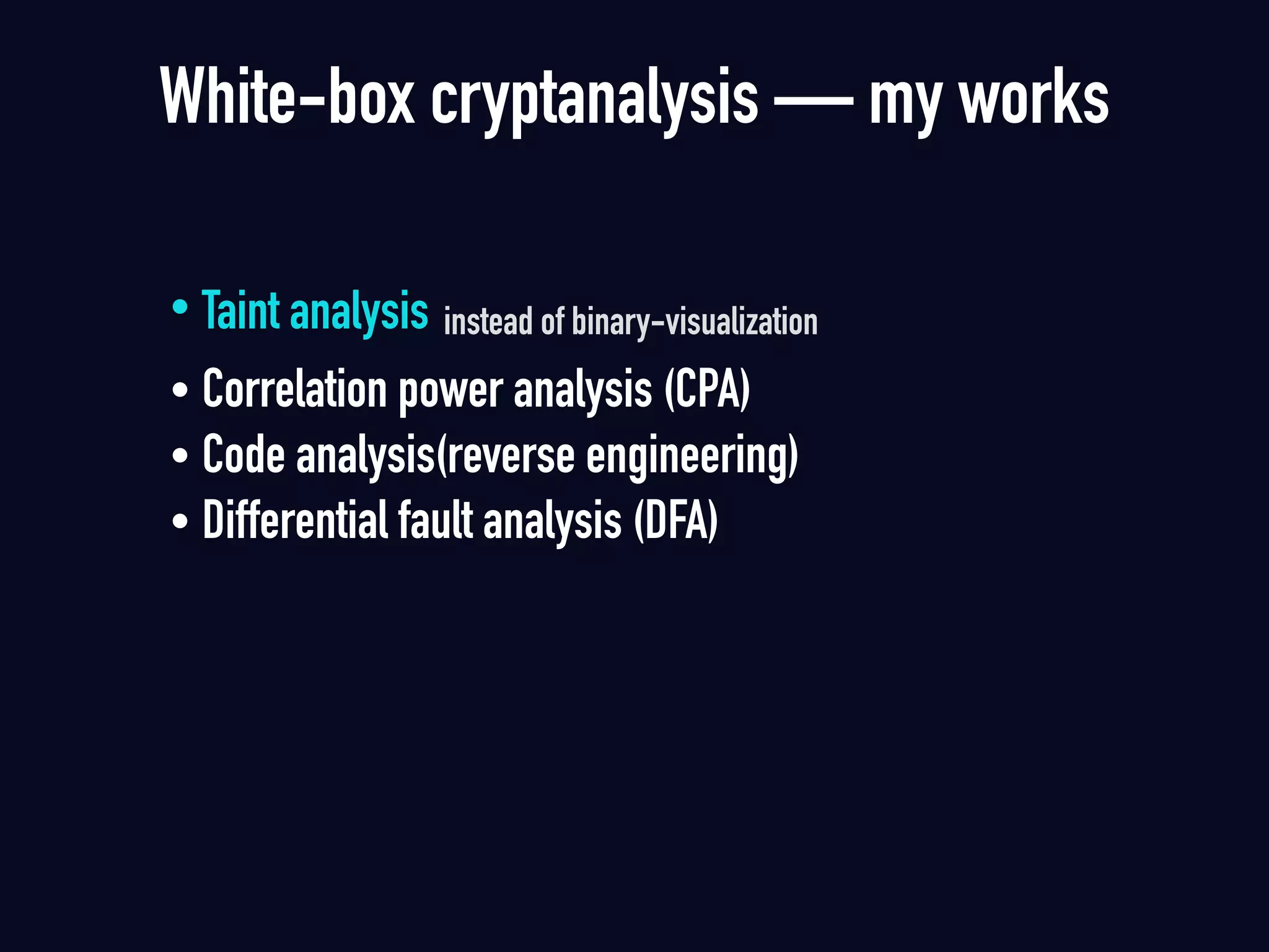 • Taint analysis instead of binary-visualization
• Correlation power analysis (CPA)
• Code analysis(reverse engineering)
• Differential fault analysis (DFA)
White-box cryptanalysis — my works
 