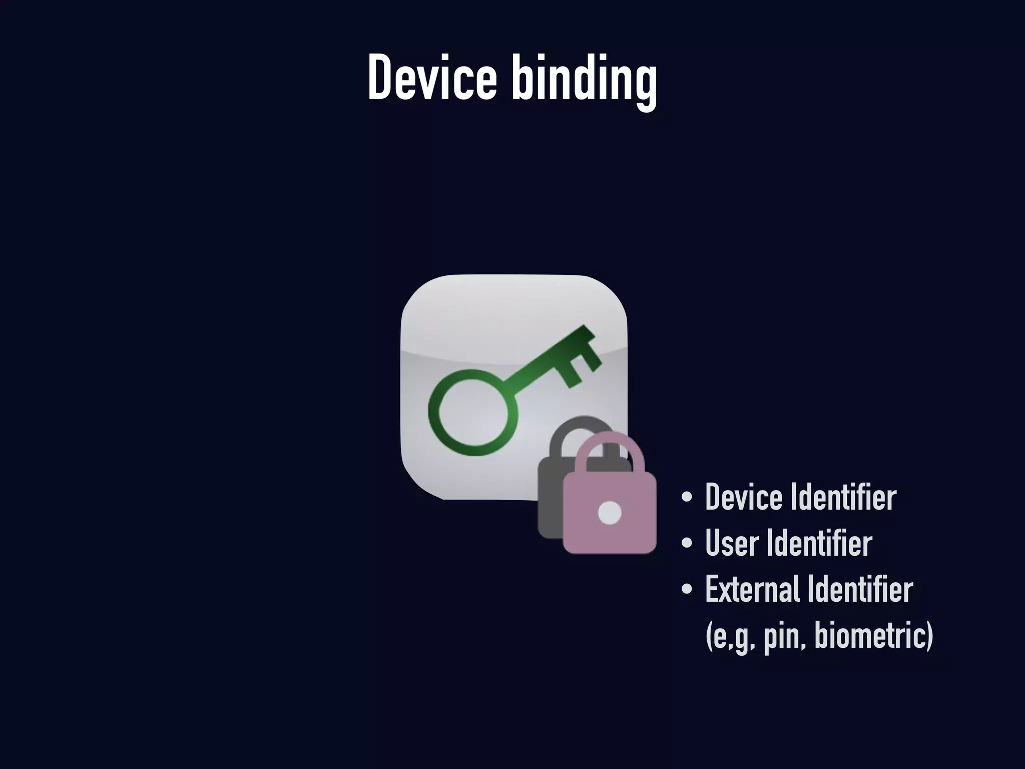 Device binding
• Device Identifier
• User Identifier
• External Identifier 
(e,g, pin, biometric)
 