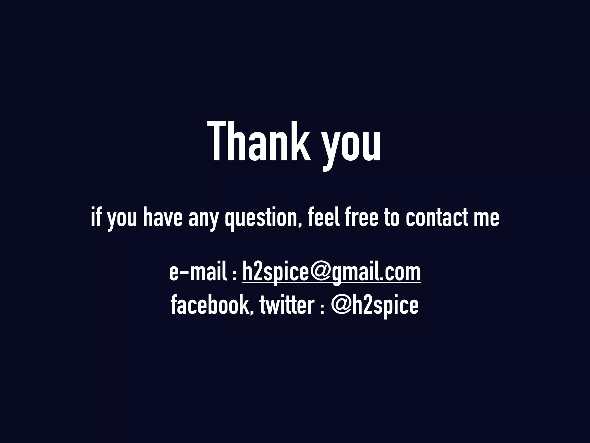 Thank you
if you have any question, feel free to contact me
e-mail : h2spice@gmail.com 
facebook, twitter : @h2spice
 
