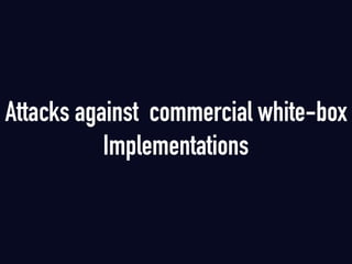 Attacks against commercial white-box
Implementations
 