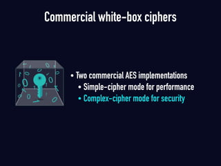 Commercial white-box ciphers
• Two commercial AES implementations
• Simple-cipher mode for performance
• Complex-cipher mode for security
 
