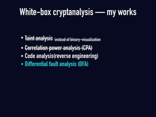 • Taint analysis instead of binary-visualization
• Correlation power analysis (CPA)
• Code analysis(reverse engineering)
• Differential fault analysis (DFA)
White-box cryptanalysis — my works
 