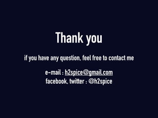 Thank you
if you have any question, feel free to contact me
e-mail : h2spice@gmail.com 
facebook, twitter : @h2spice
 
