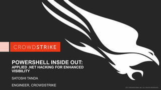 2017 CROWDSTRIKE, INC. ALL RIGHTS RESERVED.
POWERSHELL INSIDE OUT:
APPLIED .NET HACKING FOR ENHANCED
VISIBILITY
SATOSHI TANDA
ENGINEER, CROWDSTRIKE
 