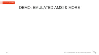 2017 CROWDSTRIKE, INC. ALL RIGHTS RESERVED.
DEMO: EMULATED AMSI & MORE
36
 