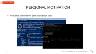 2017 CROWDSTRIKE, INC. ALL RIGHTS RESERVED.5
PERSONAL MOTIVATION
 Presence of offensive, post exploitation tools
 