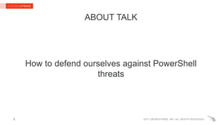 2017 CROWDSTRIKE, INC. ALL RIGHTS RESERVED.6
ABOUT TALK
How to defend ourselves against PowerShell
threats
 