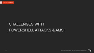 CHALLENGES WITH
POWERSHELL ATTACKS & AMSI
2017 CROWDSTRIKE, INC. ALL RIGHTS RESERVED.8
 