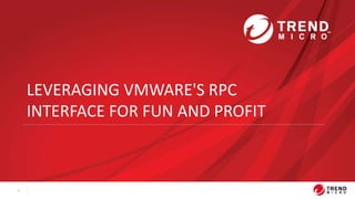 1
LEVERAGING VMWARE'S RPC
INTERFACE FOR FUN AND PROFIT
 