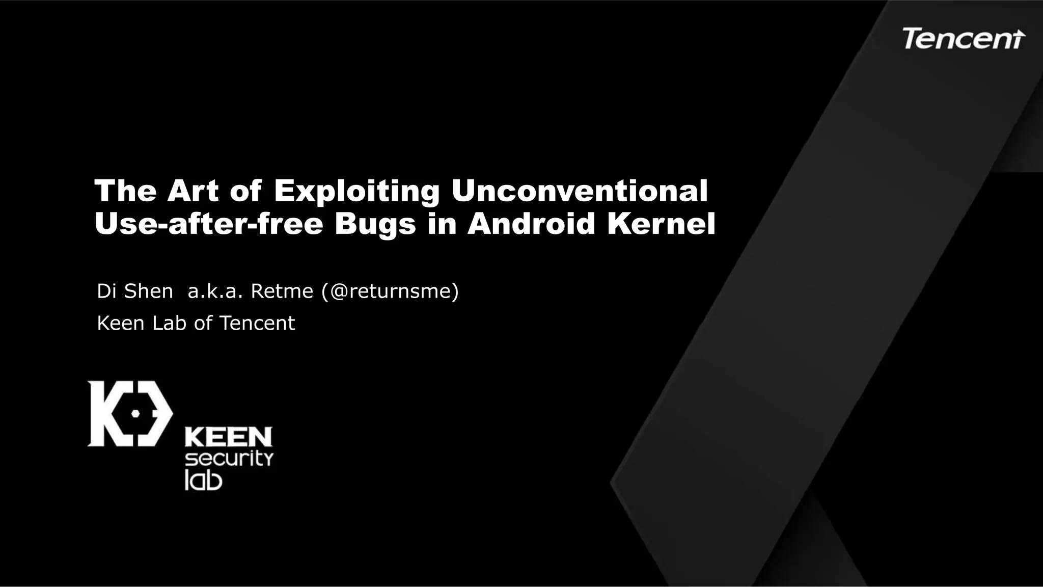 The Art of Exploiting Unconventional
Use-after-free Bugs in Android Kernel
Di Shen a.k.a. Retme (@returnsme)
Keen Lab of Tencent
 