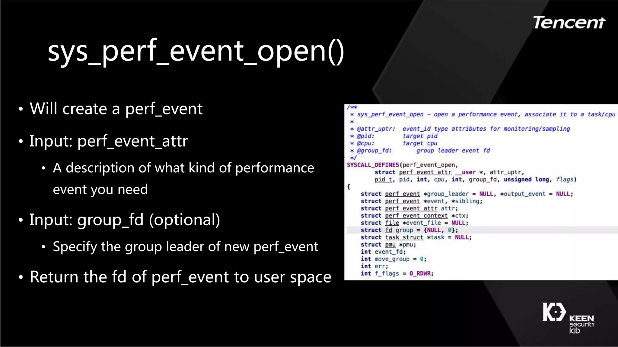 sys_perf_event_open()
• Will create a perf_event
• Input: perf_event_attr
• A description of what kind of performance
event you need
• Input: group_fd (optional)
• Specify the group leader of new perf_event
• Return the fd of perf_event to user space
 