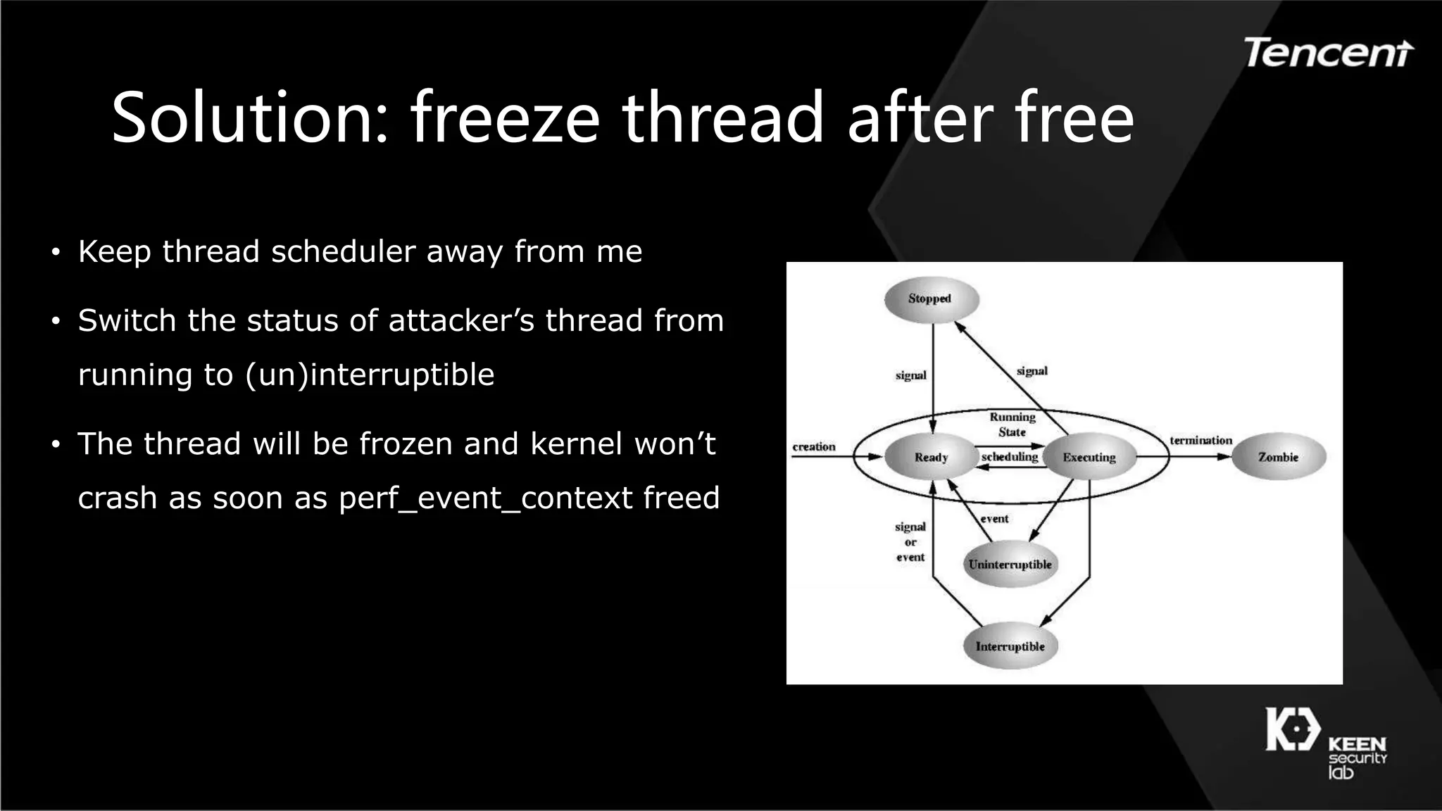 Solution: freeze thread after free
• Keep thread scheduler away from me
• Switch the status of attacker’s thread from
running to (un)interruptible
• The thread will be frozen and kernel won’t
crash as soon as perf_event_context freed
 