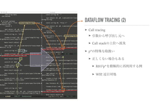 DATAFLOW TRACING (2)
➤ Call tracing
➤ 引数から呼び出し元へ
➤ Call stackの上位へ波及
➤ p*の特殊な取扱い
➤ 正しくない場合もある
➤ R8がp*を積極的に再利用する例
➤ WIP, 近日対処
 