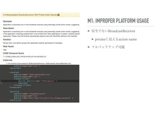 M1: IMPROPER PLATFORM USAGE
➤ 安全でないBroadcastReceiver
➤ privateに見えるaction name
➤ フルバックアップ可能
 