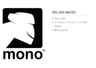 MSIL CODE ANALYSIS
➤ Status: WIP
➤ 主にUnityベースの古いアプリを対象
(Mono)
➤ 検討: CoreCLR
 