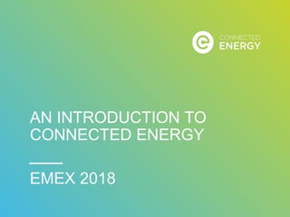 AN INTRODUCTION TO
CONNECTED ENERGY
EMEX 2018
 