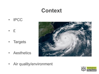 Context
• IPCC
• £
• Targets
• Aesthetics
• Air quality/environment
 