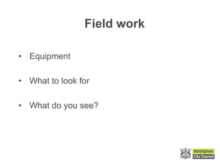 Field work
• Equipment
• What to look for
• What do you see?
 