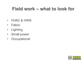 Field work – what to look for
• HVAC & HWS
• Fabric
• Lighting
• Small power
• Occupational
 