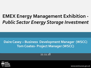 EMEX Energy Management Exhibition -
Public Sector Energy Storage Investment
Daire Casey – Business Development Manager (WSCC)
Tom Coates- Project Manager (WSCC)
22.11.18
 