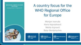 A country focus for the 
WHO Regional Office 
for Europe 
Marijan Ivanuša 
Haris Hajrulahović 
Melita Vujnović 
Batyr Berdyklychev 
 