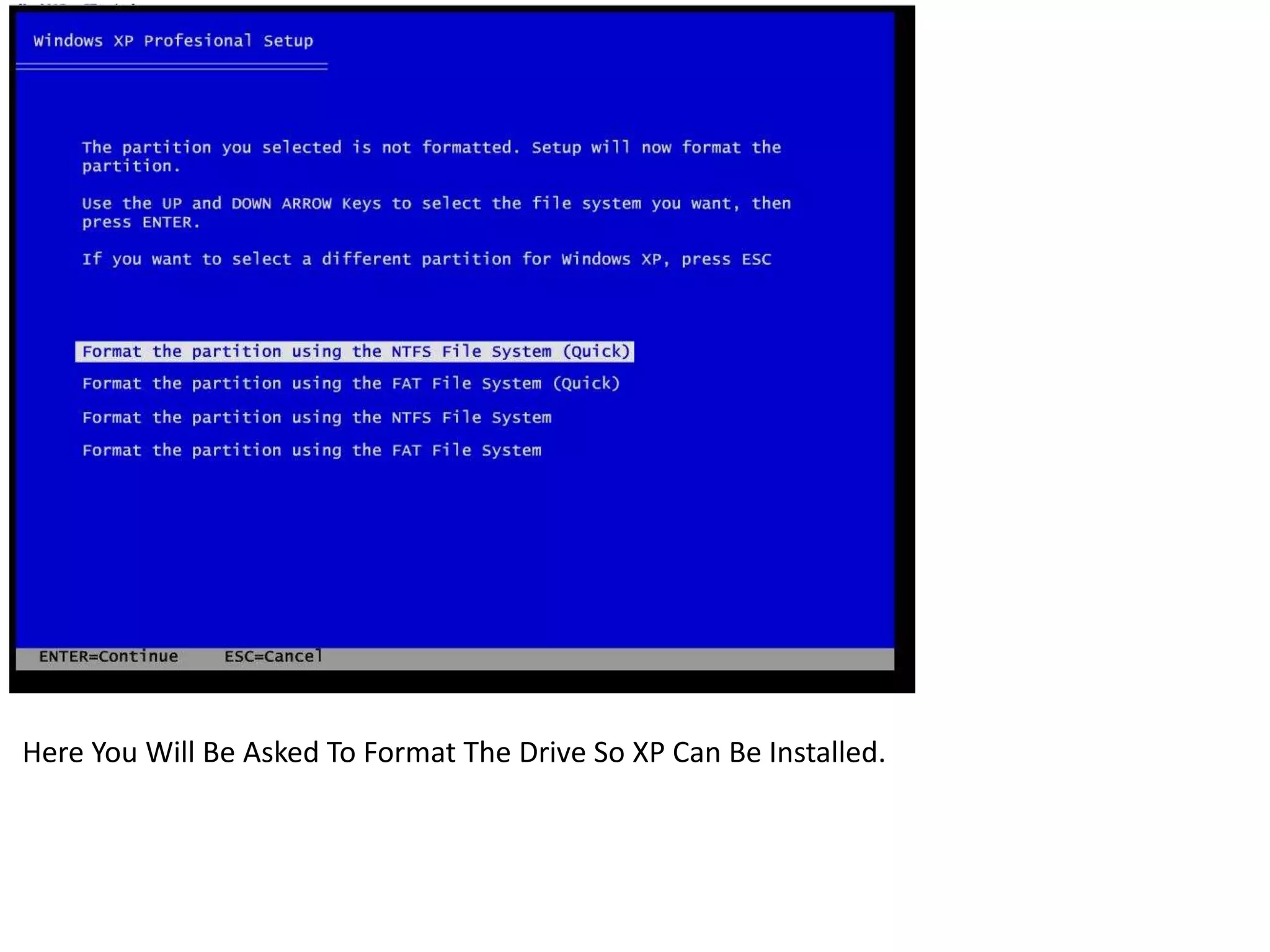 Here You Will Be Asked To Format The Drive So XP Can Be Installed.
 