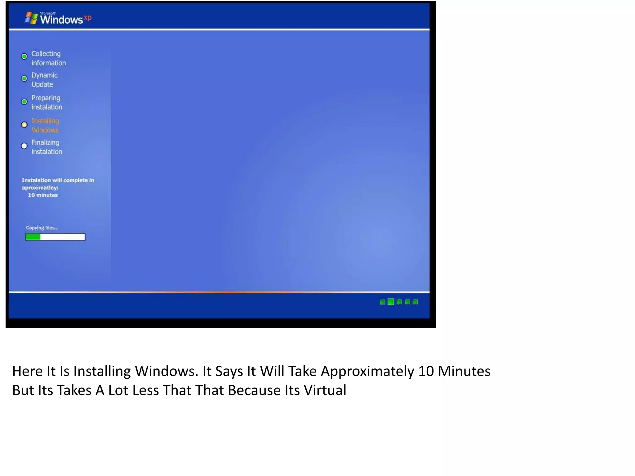 Here It Is Installing Windows. It Says It Will Take Approximately 10 Minutes
But Its Takes A Lot Less That That Because Its Virtual
 