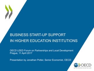 BUSINESS START-UP SUPPORT
IN HIGHER EDUCATION INSTITUTIONS
OECD LEED Forum on Partnerships and Local Development
Prague, 11 April 2017
Presentation by Jonathan Potter, Senior Economist, OECD
 