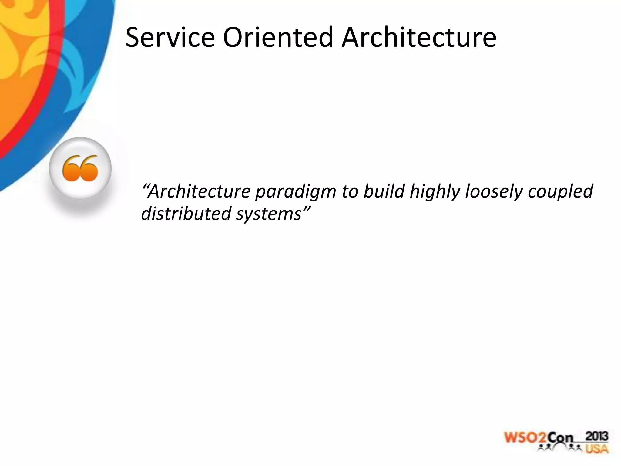 Service Oriented Architecture

“Architecture paradigm to build highly loosely coupled
distributed systems”

 