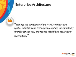 Enterprise Architecture

“Manage the complexity of the IT environment and
applies principles and techniques to reduce the complexity,
improve efficiencies, and reduce capital and operational
expenditure.”

 