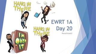 EWRT 1A
Day 20
Penultimate!
 