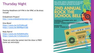 Thursday Night
Evening Headliners (6-9 PM in the VPAC at De Anza)
include:
Embodiment Project!
http://www.embodimentproject.org/
Gina Rene!
https://youtu.be/InZ7o9GLodE
https://youtu.be/BkWRgw4-0aE
Ruby Ibarra!
https://youtu.be/KUXjMtNud5w
https://youtu.be/1J1xAwuwm-U
These are some big names! And the show is FREE!
Come out and enjoy!
 