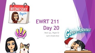 EWRT 211
Day 20
Next up… Paper 6!
Let’s finish this!
 