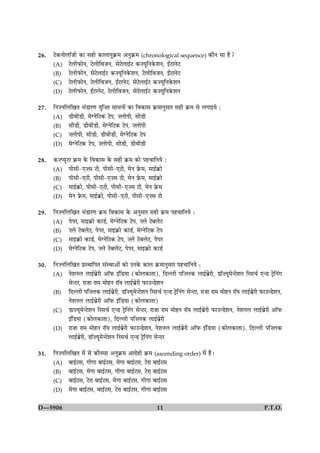 26.   Åð·¤ÙæðÜæòÁè ·¤æ âãè ·¤æÜæÙé·ý¤× ¥Ùé·ý¤× (chronological sequence) ·¤æñÙ âæ ãñ?
      (A) ÅðÜèÈ¤æðÙ, ÅðÜèçßÁÙ, âðÅðÜæ§üÅ ·¤•ØêçÙ·ð¤àæÙ, §ZÅÚÙðÅ
      (B) ÅðÜèÈ¤æðÙ, âðÅðÜæ§üÅ ·¤•ØêçÙ·ð¤àæÙ, ÅðÜèçßÁÙ, §ZÅÚÙðÅ
      (C) ÅðÜèÈ¤æðÙ, ÅðÜèçßÁÙ, §ZÅÚÙðÅ, âðÅðÜæ§üÅ ·¤•ØêçÙ·ð¤àæÙ
      (D) ÅðÜèÈ¤æðÙ, §ZÅÚÙðÅ, ÅðÜèçßÁÙ, âðÅðÜæ§üÅ ·¤•ØêçÙ·ð¤àæÙ

27.   çÙ•ÙçÜç¹Ì Ö´ÇæÚ‡æ Øéç•Ì âæÏÙæð´ ·¤æ çß·¤æâ ·ý¤×æÙéâæÚ âãè ·ý¤× âð Ü»æ§Øð Ñ
      (A) ÇèßèÇè, ×ð‚ÙðçÅ·¤ ÅðÂ, •ÜæðÂè, âèÇè
      (B) âèÇè, ÇèßèÇè, ×ð‚ÙðçÅ·¤ ÅðÂ, •ÜæðÂè
      (C) •ÜæðÂè, âèÇè, ÇèßèÇè, ×ð‚ÙðçÅ·¤ ÅðÂ
      (D) ×ð‚ÙðçÅ·¤ ÅðÂ, •ÜæðÂè, âèÇè, ÇèßèÇè

28.   ·¤•ŒØêÅÚ ·ý¤× ·ð¤ çß·¤æâ ·ð¤ âãè ·ý¤× ·¤æð Âã¿æçÙØð Ñ
      (A) Âèâè-°•â Åè, Âèâè-°Åè, ×ðÙ Èýð¤×, ×æ§ü·ý¤æð
      (B) Âèâè-°Åè, Âèâè-°•â Åè, ×ðÙ Èýð¤×, ×æ§ü·ý¤æð
      (C) ×æ§ü·ý¤æð, Âèâè-°Åè, Âèâè-°•â Åè, ×ðÙ Èýð¤×
      (D) ×ðÙ Èýð¤×, ×æ§ü·ý¤æð, Âèâè-°Åè, Âèâè-°•â Åè

29.   çÙ•ÙçÜç¹Ì Ö´ÇæÚ‡æ ·ý¤× çß·¤æâ ·ð¤ ¥ÙéâæÚ âãè ·ý¤× Âã¿æçÙØð Ñ
      (A) ÂðÂÚ, ×æ§·ý¤æð ·¤æÇü, ×ð‚ÙðçÅ·¤ ÅðÂ, •Üð ÅðÕÜðÅ
      (B) •Üð ÅðÕÜðÅ, ÂðÂÚ, ×æ§·ý¤æð ·¤æÇü, ×ð‚ÙðçÅ·¤ ÅðÂ
      (C) ×æ§·ý¤æð ·¤æÇü, ×ð‚ÙðçÅ·¤ ÅðÂ, •Üð ÅðÕÜðÅ, ÂðÂÚ
      (D) ×ð‚ÙðçÅ·¤ ÅðÂ, •Üð ÅðÕÜðÅ, ÂðÂÚ, ×æ§·ý¤æð ·¤æÇü

30.   çÙ•ÙçÜç¹Ì ÂýSÍæçÂÌ â´SÍæ¥æð´ ·¤æð ©Ù·ð¤ ·¤æÜ ·ý¤×æÙéâæÚ Âã¿æçÙØð Ñ
      (A) ÙðàæÙÜ Üæ§üÕýðÚè ¥æòÈ¤ §´çÇØæ (·¤æðÜ·¤æÌæ), çÎËÜè Âç•Ü·¤ Üæ§üÕýðÚè, Çæò•Øê×ð‹ÅðàæÙ çÚâ¿ü °‹Ç ÅðþçÙ´»
            âð‹ÅÚ, ÚæÁæ Úæ× ×æðãÙ ÚæòØ Üæ§üÕýðÚè È¤æ©‹ÇðàæÙ
      (B) çÎËÜè Âç•Ü·¤ Üæ§üÕýðÚè, Çæò•Øê×ð‹ÅðàæÙ çÚâ¿ü °‹Ç ÅþðçÙ´» âð‹ÅÚ, ÚæÁæ Úæ× ×æðãÙ ÚæòØ Üæ§üÕýðÚè È¤æ©‹ÇðàæÙ,
            ÙðàæÙÜ Üæ§üÕýðÚè ¥æòÈ¤ §´çÇØæ (·¤æðÜ·¤æÌæ)
      (C) Çæ•Øê×ð‹ÅðàæÙ çÚâ¿ü °‹Ç ÅðþçÙ´» âð‹ÅÚ, ÚæÁæ Úæ× ×æðãÙ ÚæòØ Üæ§üÕýðÚè È¤æ©‹ÇðàæÙ, ÙðàæÙÜ Üæ§üÕýðÚè ¥æòÈ¤
            §´çÇØæ (·¤æðÜ·¤æÌæ), çÎËÜè Âç•Ü·¤ Üæ§üÕýðÚè
      (D) ÚæÁæ Úæ× ×æðãÙ ÚæòØ Üæ§üÕðýÚè È¤æ©‹ÇðàæÙ, ÙðàæÙÜ Üæ§üÕýðÚè ¥æòÈ¤ §´çÇØæ (·¤æðÜ·¤æÌæ), çÎËÜè Âç•Ü·¤
            Üæ§üÕýðÚè, Çæò•Øê×ð‹ÅðàæÙ çÚâ¿ü °‹Ç ÅðþçÙ´» âð‹ÅÚ

31.   çÙ•ÙçÜç¹Ì ×ð´ âð ·¤æñÙâæ ¥Ùé·ý¤× ¥æÚæðãè ·ý¤× (ascending order) ×ð´ ãñÐ
      (A) Õæ§üÅâ, »è»æ Õæ§üÅâ, ×ð»æ Õæ§üÅâ, ÅðÚæ Õæ§üÅâ
      (B) Õæ§üÅâ, ×ð»æ Õæ§üÅâ, »è»æ Õæ§üÅâ, ÅðÚæ Õæ§üÅâ
      (C) Õæ§üÅâ, ÅðÚæ Õæ§üÅâ, ×ð»æ Õæ§üÅâ, »è»æ Õæ§üÅâ
      (D) ×ð»æ Õæ§üÅâ, Õæ§üÅâ, ÅðÚæ Õæ§üÅâ, »è»æ Õæ§üÅâ


D—5906                                                 11                                                 P.T.O.
 