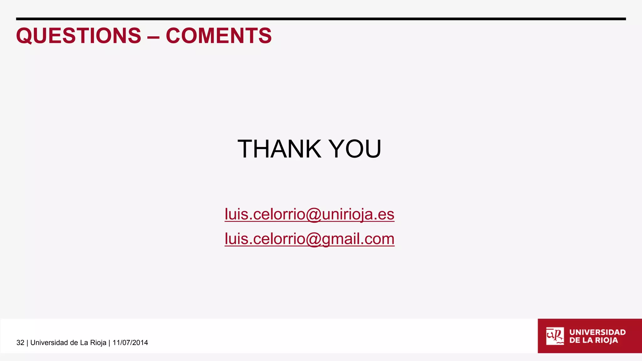 32| Universidad de La Rioja | 11/07/2014 
QUESTIONS –COMENTS 
THANK YOU 
luis.celorrio@unirioja.es 
luis.celorrio@gmail.com 