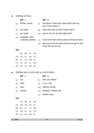 39.   çÙÙçÜç¹Ì ·¤æð ç×Üæ§° Ñ

                 âê¿è - I                                   âê¿è - II
      (a)        çâ´ŒÜð€â (°·¤ÂÍè)                  (i)     ÎæðÙæð´ çÎàææ¥æð´ ×ð´ â´Âýðá‡æ âÚUç‡æ §SÌð×æÜ ãæðÌè ãñ´ Üðç·¤Ù °·¤
                                                            â×Ø ×ð´ ·ð¤ßÜ °·¤æÎàææ ×ð´

      (b)        ãæÈ¤ ÇéUŒÜð€â                      (ii)    â´Âýðá‡æ âÚUç‡æ ·ð¤ßÜ °·¤ çÎàææ ×ð´ §SÌð×æÜ ãæðÌè ãñÐ

      (c)        Èé¤Ü ÇéUŒÜð€â                      (iii)   âê¿Ùæ ·ð¤ ÀUæðÅUð-ÀUæðÅðU ¥´àæ çÙÚ´UÌÚU â´ÂýðçáÌ ãæðÌð ãñ´Ð

      (d)        ¥â×·¤æçÜ·¤ ÂæÚðUá‡æ
                 (¥çâ‹·ý¤æðÙâ ÅþUæ´âç×àæÙ)          (iv)    °·¤ ãè â×Ø ×ð´ â´Âýðá‡æ âÚUç‡æ ·¤æ §SÌð×æÜ ÎæðÙæð´ çÎàææ¥æð´ ×ð´ ãæðÌæ ãñ

                                                    (v)     ÂýˆØð·¤ âê¿Ùæ ·ð¤ Õññ¿ ·¤æð ×Ù×æÙð ¥´ÌÚUæÜæð´ ·ð¤ âæÍ âê¿Ùæ ·ð¤ ¥´àææð´
                                                            ·¤æð àæéL¤ ·¤ÚUÙæ ¥æñÚU ÚUæð·¤ ÎðÙæÐ

      ·¤æðÇU Ñ
                 (a)        (b)     (c)     (d)
      (A)        (ii),      (i),    (iv), (v)
      (B)        (i),       (iv), (iii), (ii)
      (C)        (v),       (ii),   (i),    (iii)
      (D)        (iv), (v),         (iii), (ii)


40.   çÙÙçÜç¹Ì âê¿è-I ·ð¤ ×Îæð´ ·¤æð âê¿è-II ·ð¤ ×Îæð´ âð ç×Üæ§ØðÐ

                 âê¿è - I                                   âê¿è - II
      (a)        ÅðUÜÚU                             (i)     ‰ØæðÚUè ¥æòÈ¤ ×æðÅUèßðàæÙ

      (b)        ×æSÜæð                             (ii)    X °´ÇU Y ‰ØæðÚUè

      (c)        ×ð»ýæ»ÚU                           (iii)   âæ§´çÅUçÈ¤·¤ ×ñÙðÁ×ñ´ÅU

      (d)        ¥ÚUç»ÚUèâ                          (iv)    §×ñ‘ØæðçÚUÅUè/ ×ñ‘ØæðçÚUÅUè ‰ØæðÚUè

                                                    (v)     ÜèÇUÚUçàæÂ SÅUæ§Ü

      ·¤æðÇU Ñ
                 (a)        (b)     (c)     (d)
      (A)        (iii), (iv), (ii),         (i)
      (B)        (iv), (i),         (v),    (iii)
      (C)        (iii), (i),        (ii),   (iv)
      (D)        (v),       (iv), (iii), (i)


D—5907                                                             17                                                      P.T.O.
 