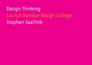 Design Thinking
Launch Dumbar Design College
Stephan Saaltink
 