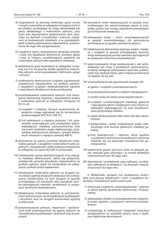 Dziennik Ustaw Nr 109 — 9118 — Poz. 719
4) rozgrzewanie za pomocą otwartego ognia smoły
i innych materiałów w odległości mniejszej niż 5 m
od obiektu, przyległego do niego składowiska lub
placu składowego z materiałami palnymi, przy
czym jest dopuszczalne wykonywanie tych czyn-
ności na dachach o konstrukcji i pokryciu niepal-
nym w budowanych obiektach, a w pozostałych,
jeżeli zostaną zastosowane odpowiednie, przezna-
czone do tego celu podgrzewacze;
5) rozpalanie ognia, wysypywanie gorącego popiołu
i żużla lub wypalanie wierzchniej warstwy gleby
i traw, w miejscu umożliwiającym zapalenie się
materiałów palnych albo sąsiednich obiektów;
6) składowanie poza budynkami w odległości mniej-
szej niż 4 m od granicy działki sąsiedniej materia-
łów palnych, w tym pozostałości roślinnych, gałęzi
i chrustu;
7) użytkowanie elektrycznych urządzeń ogrzewczych
ustawionych bezpośrednio na podłożu palnym,
z wyjątkiem urządzeń eksploatowanych zgodnie
z warunkami określonymi przez producenta;
8) przechowywanie materiałów palnych oraz stoso-
wanie elementów wystroju i wyposażenia wnętrz
z materiałów palnych w odległości mniejszej niż
0,5 m od:
a) urządzeń i instalacji, których powierzchnie ze-
wnętrzne mogą nagrzewać się do temperatury
przekraczającej 373,15 K (100 °C),
b) linii kablowych o napięciu powyżej 1 kV, prze-
wodów uziemiających oraz przewodów odpro-
wadzających instalacji piorunochronnej oraz
czynnych rozdzielnic prądu elektrycznego, prze-
wodów elektrycznych siłowych i gniazd wtyko-
wych siłowych o napięciu powyżej 400 V;
9) stosowanie na osłony punktów świetlnych mate-
riałów palnych, z wyjątkiem materiałów trudno za-
palnych i niezapalnych, jeżeli zostaną umieszczone
w odległości co najmniej 0,05 m od żarówki;
10) instalowanie opraw oświetleniowych oraz osprzę-
tu instalacji elektrycznych, takich jak wyłączniki,
przełączniki, gniazda wtyczkowe, bezpośrednio na
podłożu palnym, jeżeli ich konstrukcja nie zabez-
piecza podłoża przed zapaleniem;
11) składowanie materiałów palnych na drogach ko-
munikacji ogólnej służących ewakuacji lub umiesz-
czanie przedmiotów na tych drogach w sposób
zmniejszający ich szerokość albo wysokość poni-
żej wymaganych wartości określonych w przepi-
sach techniczno-budowlanych;
12) składowanie materiałów palnych w pomieszcze-
niach technicznych, na nieużytkowych poddaszach
i strychach oraz na drogach komunikacji ogólnej
w piwnicach;
13) przechowywanie pełnych, niepełnych i opróżnio-
nych butli przeznaczonych do gazów palnych na
nieużytkowych poddaszach i strychach oraz w piw-
nicach;
14) zamykanie drzwi ewakuacyjnych w sposób unie-
możliwiający ich natychmiastowe użycie w przy-
padku pożaru lub innego zagrożenia powodujące-
go konieczność ewakuacji;
15) blokowanie drzwi i bram przeciwpożarowych
w sposób uniemożliwiający ich samoczynne
zamknięcie w przypadku powstania pożaru;
16) lokalizowanie elementów wystroju wnętrz, instala-
cji i urządzeń w sposób zmniejszający wymiary
drogi ewakuacyjnej poniżej wartości wymaganych
w przepisach techniczno-budowlanych;
17) wykorzystywanie drogi ewakuacyjnej z sali wido-
wiskowej lub innej o podobnym przeznaczeniu,
w której następuje jednoczesna wymiana publicz-
ności lub użytkowników, jako miejsca oczekiwania
na wejście do tej sali;
18) uniemożliwianie lub ograniczanie dostępu do:
a) gaśnic i urządzeń przeciwpożarowych,
b) przeciwwybuchowych urządzeń odciążających,
c) źródeł wody do celów przeciwpożarowych,
d) urządzeń uruchamiających instalacje gaśnicze
i sterujących takimi instalacjami oraz innymi in-
stalacjami wpływającymi na stan bezpieczeń-
stwa pożarowego obiektu,
e) wyjść ewakuacyjnych albo okien dla ekip ratow-
niczych,
f) wyłączników i tablic rozdzielczych prądu elek-
trycznego oraz kurków głównych instalacji ga-
zowej,
g) krat zewnętrznych i okiennic, które zgodnie
z przepisami techniczno-budowlanymi powinny
otwierać się od wewnątrz mieszkania lub po-
mieszczenia;
19) napełnianie gazem płynnym butli na stacjach pa-
liw, stacjach gazu płynnego i w innych obiektach
nieprzeznaczonych do tego celu;
20) dystrybucja i przeładunek ropy naftowej i produk-
tów naftowych w obiektach i na terenach nieprze-
znaczonych do tego celu.
2. Właściciele, zarządcy lub użytkownicy budyn-
ków oraz placów składowych i wiat, z wyjątkiem bu-
dynków mieszkalnych jednorodzinnych:
1) utrzymują urządzenia przeciwpożarowe i gaśnice
w stanie pełnej sprawności technicznej i funkcjo-
nalnej;
2) wyposażają obiekty w przeciwpożarowe wyłączni-
ki prądu zgodnie z przepisami techniczno-budow-
lanymi;
3) umieszczają w widocznych miejscach instrukcje
postępowania na wypadek pożaru wraz z wyka-
zem telefonów alarmowych;
 