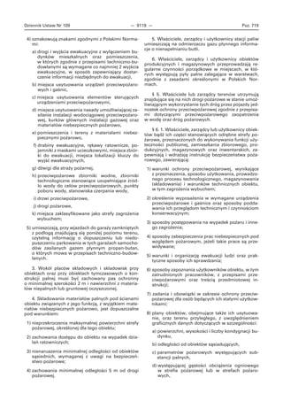 Dziennik Ustaw Nr 109 — 9119 — Poz. 719
4) oznakowują znakami zgodnymi z Polskimi Norma-
mi:
a) drogi i wyjścia ewakuacyjne z wyłączeniem bu-
dynków mieszkalnych oraz pomieszczenia,
w których zgodnie z przepisami techniczno-bu-
dowlanymi są wymagane co najmniej 2 wyjścia
ewakuacyjne, w sposób zapewniający dostar-
czenie informacji niezbędnych do ewakuacji,
b) miejsca usytuowania urządzeń przeciwpożaro-
wych i gaśnic,
c) miejsca usytuowania elementów sterujących
urządzeniami przeciwpożarowymi,
d) miejsca usytuowania nasady umożliwiającej za-
silanie instalacji wodociągowej przeciwpożaro-
wej, kurków głównych instalacji gazowej oraz
materiałów niebezpiecznych pożarowo,
e) pomieszczenia i tereny z materiałami niebez-
piecznymi pożarowo,
f) drabiny ewakuacyjne, rękawy ratownicze, po-
jemniki z maskami ucieczkowymi, miejsca zbiór-
ki do ewakuacji, miejsca lokalizacji kluczy do
wyjść ewakuacyjnych,
g) dźwigi dla straży pożarnej,
h) przeciwpożarowe zbiorniki wodne, zbiorniki
technologiczne stanowiące uzupełniające źród-
ło wody do celów przeciwpożarowych, punkty
poboru wody, stanowiska czerpania wody,
i) drzwi przeciwpożarowe,
j) drogi pożarowe,
k) miejsca zaklasyfikowane jako strefy zagrożenia
wybuchem;
5) umieszczają, przy wjazdach do garaży zamkniętych
z podłogą znajdującą się poniżej poziomu terenu,
czytelną informację o dopuszczeniu lub niedo-
puszczeniu parkowania w tych garażach samocho-
dów zasilanych gazem płynnym propan-butan,
o których mowa w przepisach techniczno-budow-
lanych.
3. Wokół placów składowych i składowisk przy
obiektach oraz przy obiektach tymczasowych o kon-
strukcji palnej musi być zachowany pas ochronny
o minimalnej szerokości 2 m i nawierzchni z materia-
łów niepalnych lub gruntowej oczyszczonej.
4. Składowanie materiałów palnych pod ścianami
obiektu związanych z jego funkcją, z wyjątkiem mate-
riałów niebezpiecznych pożarowo, jest dopuszczalne
pod warunkiem:
1) nieprzekroczenia maksymalnej powierzchni strefy
pożarowej, określonej dla tego obiektu;
2) zachowania dostępu do obiektu na wypadek dzia-
łań ratowniczych;
3) nienaruszenia minimalnej odległości od obiektów
sąsiednich, wymaganej z uwagi na bezpieczeń-
stwo pożarowe;
4) zachowania minimalnej odległości 5 m od drogi
pożarowej.
5. Właściciele, zarządcy i użytkownicy stacji paliw
umieszczają na odmierzaczu gazu płynnego informa-
cje o nienapełnianiu butli.
6. Właściciele, zarządcy i użytkownicy obiektów
produkcyjnych i magazynowych przeprowadzają re-
gularne czynności porządkowe w miejscach, w któ-
rych występują pyły palne zalegające w warstwach,
zgodnie z zasadami określonymi w Polskich Nor-
mach.
§ 5. Właściciele lub zarządcy terenów utrzymują
znajdujące się na nich drogi pożarowe w stanie umoż-
liwiającym wykorzystanie tych dróg przez pojazdy jed-
nostek ochrony przeciwpożarowej zgodnie z przepisa-
mi dotyczącymi przeciwpożarowego zaopatrzenia
w wodę oraz dróg pożarowych.
§ 6. 1. Właściciele, zarządcy lub użytkownicy obiek-
tów bądź ich części stanowiących odrębne strefy po-
żarowe, przeznaczonych do wykonywania funkcji uży-
teczności publicznej, zamieszkania zbiorowego, pro-
dukcyjnych, magazynowych oraz inwentarskich, za-
pewniają i wdrażają instrukcję bezpieczeństwa poża-
rowego, zawierającą:
1) warunki ochrony przeciwpożarowej, wynikające
z przeznaczenia, sposobu użytkowania, prowadzo-
nego procesu technologicznego, magazynowania
(składowania) i warunków technicznych obiektu,
w tym zagrożenia wybuchem;
2) określenie wyposażenia w wymagane urządzenia
przeciwpożarowe i gaśnice oraz sposoby podda-
wania ich przeglądom technicznym i czynnościom
konserwacyjnym;
3) sposoby postępowania na wypadek pożaru i inne-
go zagrożenia;
4) sposoby zabezpieczenia prac niebezpiecznych pod
względem pożarowym, jeżeli takie prace są prze-
widywane;
5) warunki i organizację ewakuacji ludzi oraz prak-
tyczne sposoby ich sprawdzania;
6) sposoby zapoznania użytkowników obiektu, w tym
zatrudnionych pracowników, z przepisami prze-
ciwpożarowymi oraz treścią przedmiotowej in-
strukcji;
7) zadania i obowiązki w zakresie ochrony przeciw-
pożarowej dla osób będących ich stałymi użytkow-
nikami;
8) plany obiektów, obejmujące także ich usytuowa-
nie, oraz terenu przyległego, z uwzględnieniem
graficznych danych dotyczących w szczególności:
a) powierzchni, wysokości i liczby kondygnacji bu-
dynku,
b) odległości od obiektów sąsiadujących,
c) parametrów pożarowych występujących sub-
stancji palnych,
d) występującej gęstości obciążenia ogniowego
w strefie pożarowej lub w strefach pożaro-
wych,
 