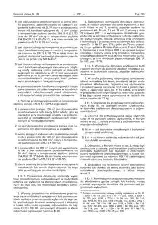 Dziennik Ustaw Nr 109 — 9121 — Poz. 719
1) jest dopuszczalne przechowywanie w jednej stre-
fie pożarowej, zakwalifikowanej do kategorii za-
grożenia ludzi innej niż ZL IV oraz o przeznaczeniu
innym niż handlowo-usługowe do 10 dm3 cieczy
o temperaturze zapłonu poniżej 294,15 K (21 °C)
oraz do 50 dm3 cieczy o temperaturze zapłonu
294,15÷328,15 K (21÷55 °C), a w mieszkaniach od-
powiednio do 5 i do 20 dm3 cieczy;
2) jest dopuszczalne przechowywanie w pomieszcze-
niach handlowo-usługowych cieczy o temperatu-
rze zapłonu do 328,15 K (55 °C) w takiej ilości, że
gęstość obciążenia ogniowego stworzona przez te
ciecze nie przekroczy 500 MJ/m2;
3) jest dopuszczalne przechowywanie w pomieszcze-
niach handlowo-usługowych stanowiących odręb-
ną strefę pożarową cieczy palnych w ilościach
większych niż określone w pkt 2, pod warunkiem
spełniania przez te pomieszczenia wymagań tech-
niczno-budowlanych dotyczących stref pożaro-
wych produkcyjnych i magazynowych;
4) w pomieszczeniach handlowo-usługowych ciecze
palne powinny być przechowywane w szczelnych
naczyniach, zabezpieczonych przed stłuczeniem,
a ich sprzedaż należy prowadzić bez rozlewania.
2. Podczas przechowywania cieczy o temperaturze
zapłonu poniżej 373,15 K (100 °C) w garażach:
1) o powierzchni powyżej 100 m2 jest dopuszczalne
przechowywanie tych cieczy tylko wtedy, gdy są
niezbędne przy eksploatacji pojazdu i są przecho-
wywane w jednostkowych opakowaniach stoso-
wanych w handlu detalicznym;
2) nie jest dopuszczalne przelewanie paliwa oraz na-
pełnianie nim zbiorników paliwa w pojazdach;
3) wolno stojących wykonanych z materiałów niepal-
nych o powierzchni do 100 m2 jest dopuszczalne
przechowywanie do 200 dm3 cieczy o temperatu-
rze zapłonu poniżej 328,15 K (55 °C);
4) o powierzchni do 100 m2 innych niż wymienione
w pkt 3 jest dopuszczalne przechowywanie do
20 dm3 cieczy o temperaturze zapłonu poniżej
294,15 K (21 °C) lub do 60 dm3 cieczy o temperatu-
rze zapłonu 294,15÷373,15 K (21÷100 °C);
5) ciecze powinny być przechowywane w naczyniach
metalowych lub innych dopuszczonych do tego
celu, posiadających szczelne zamknięcia.
§ 9. 1. Prowadzenie detalicznej sprzedaży wyro-
bów pirotechnicznych widowiskowych w budynkach
odbywa się wyłącznie na stanowiskach wyodrębnio-
nych do tego celu bez możliwości sprzedaży samo-
obsługowej.
2. Wyroby pirotechniczne widowiskowe przecho-
wuje się w oddzielnych magazynach lub pomieszcze-
niach zaplecza, przeznaczonych wyłącznie do tego ce-
lu, wydzielonych ścianami wewnętrznymi i stropami
o klasie odporności ogniowej odpowiednio co naj-
mniej El 60 i REI 60 i zamykanych drzwiami o klasie
odporności ogniowej co najmniej El 30.
3. Szczegółowe wymagania dotyczące pomiesz-
czeń, w których prowadzi się obrót wyrobami, o któ-
rych mowa w ust. 2, określają przepisy wydane na
podstawie art. 24 ust. 2 i art. 33 ust. 2 ustawy z dnia
22 czerwca 2001 r. o wykonywaniu działalności gos-
podarczej w zakresie wytwarzania i obrotu materiała-
mi wybuchowymi, bronią, amunicją oraz wyrobami
i technologią o przeznaczeniu wojskowym lub policyj-
nym (Dz. U. Nr 67, poz. 679, z późn. zm.3)) oraz przepi-
sy rozporządzenia Ministra Gospodarki, Pracy i Polity-
ki Społecznej z dnia 9 lipca 2003 r. w sprawie bezpie-
czeństwa i higieny pracy przy produkcji, transporcie
wewnątrzzakładowym oraz obrocie materiałów wybu-
chowych, w tym wyrobów pirotechnicznych (Dz. U.
Nr 163, poz. 1577).
§ 10. 1. Wymagania dotyczące użytkowania butli
z gazem płynnym do zasilania urządzeń i instalacji ga-
zowych w budynkach określają przepisy techniczno-
-budowlane.
2. W strefie pożarowej, obejmującej tymczasowy
obiekt budowlany lub teren, określanej tak jak strefa
pożarowa składowiska, dopuszcza się użytkowanie
i przechowywanie nie więcej niż 2 butli z gazem płyn-
nym, o zawartości gazu do 11 kg każda, przy czym
w przypadku butli turystycznych o zawartości gazu do
5 kg jego łączna masa zgromadzona w butlach nie
może przekraczać 22 kg.
§ 11. 1. Dopuszcza się przechowywanie paliw płyn-
nych klasy III, na potrzeby własne użytkownika,
w zbiorniku naziemnym dwupłaszczowym o pojem-
ności do 5 m3.
2. Zbiornik do przechowywania paliw płynnych
klasy III na potrzeby własne użytkownika, o którym
mowa w ust. 1, należy sytuować z zachowaniem na-
stępujących odległości:
1) 10 m — od budynków mieszkalnych i budynków
użyteczności publicznej;
2) 5 m — od innych obiektów budowlanych i od gra-
nicy działki sąsiedniej.
3. Odległości, o których mowa w ust. 2, mogą być
zmniejszone o połowę, pod warunkiem zastosowania
pomiędzy budynkiem lub obiektem a zbiornikiem
ściany oddzielenia przeciwpożarowego o klasie od-
porności ogniowej co najmniej REI 120 zasłaniającej
zbiornik od strony budynku lub obiektu.
4. Dopuszcza się wykonanie ściany zewnętrznej
budynku lub obiektu od strony zbiornika jako ściany
oddzielenia przeciwpożarowego, o której mowa
w ust. 3.
§ 12. 1. Pomieszczenia magazynowe przeznaczone
do składowania gazów palnych lub karbidu muszą
spełniać wymagania określone dla pomieszczeń za-
grożonych wybuchem.
3) Zmiany wymienionej ustawy zostały ogłoszone w Dz. U.
z 2002 r. Nr 74, poz. 676 i Nr 117, poz. 1007, z 2003 r.
Nr 210, poz. 2036, z 2004 r. Nr 96, poz. 959, Nr 116,
poz. 1203, Nr 173, poz. 1808 i Nr 222, poz. 2249, z 2005 r.
Nr 94, poz. 788 i Nr 184, poz. 1539, z 2006 r. Nr 133,
poz. 935 i Nr 235, poz. 1700, z 2008 r. Nr 180, poz. 1112
i Nr 214, poz. 1347, z 2009 r. Nr 18, poz. 97 i Nr 125,
poz. 1036 oraz z 2010 r. Nr 47, poz. 278.
 