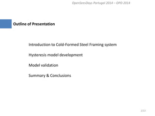 Outline of Presentation Introduction to Cold-Formed Steel Framing system Hysteresis model development Model validation Summary & Conclusions 
2/22 
OpenSeesDays Portugal 2014 – OPD 2014  