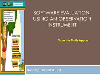 SOFTWARE EVALUATION  USING AN OBSERVATION INSTRUMENT Done by: Hamed & Saif Save the Math Apples 
