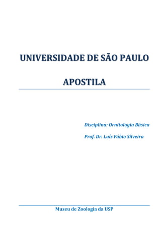 UNIVERSIDADE DE SÃO PAULO
APOSTILA

Disciplina: Ornitologia Básica
Prof. Dr. Luís Fábio Silveira

Museu de Zoologia da USP

 
