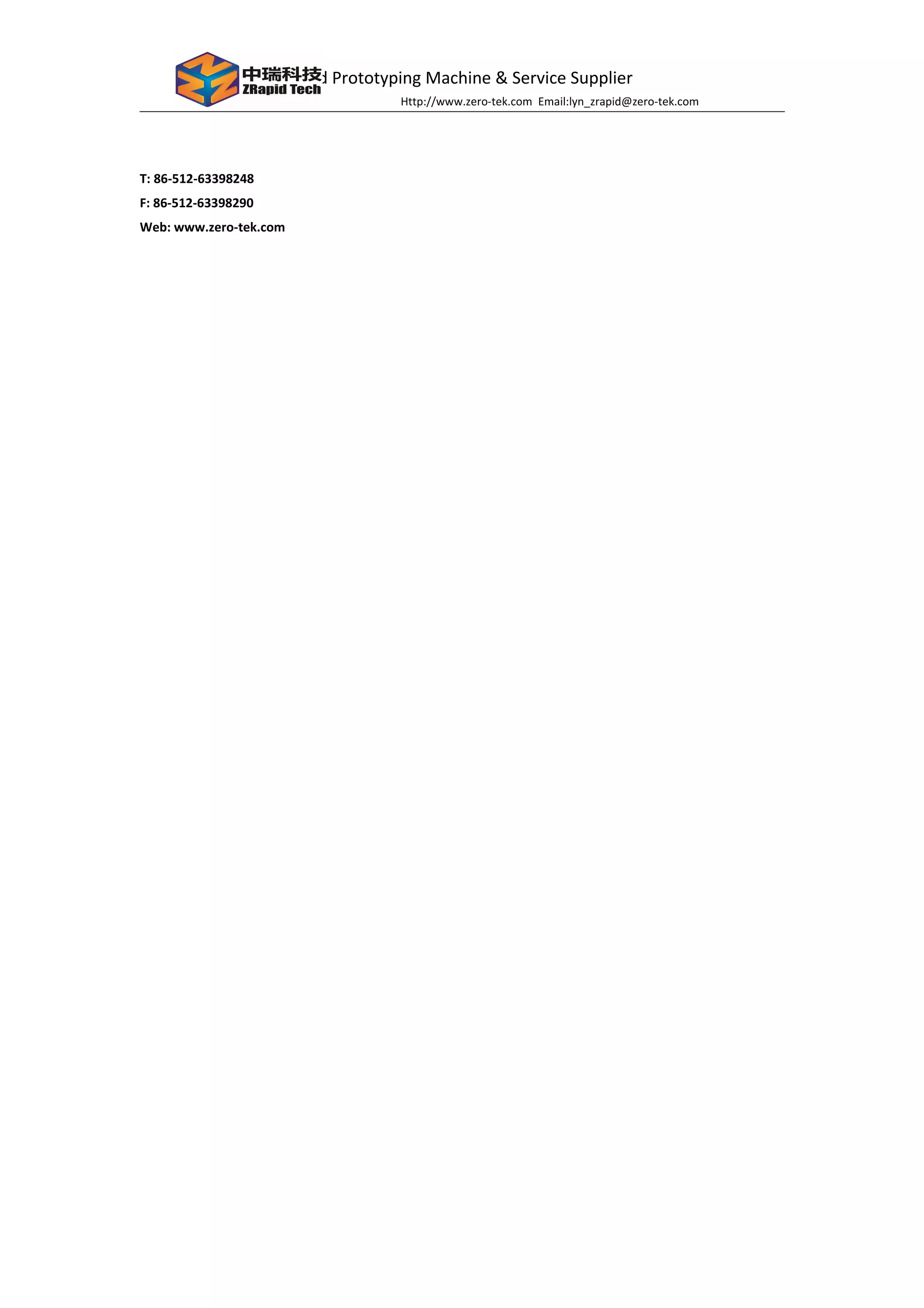 Rapid Prototyping Machine & Service Supplier
Http://www.zero-tek.com Email:lyn_zrapid@zero-tek.com
T: 86-512-63398248
F: 86-512-63398290
Web: www.zero-tek.com
 